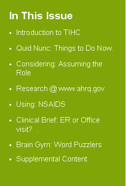 Text Box: In This IssueIntroduction to TIHCQuid Nunc: Things to Do Now. Considering: Assuming the Role   Research @ www.ahrq.govUsing: NSAIDSClinical Brief: ER or Office visit?  . Brain Gym: Word PuzzlersSupplemental Content